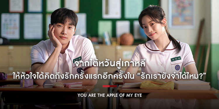 จากไต้หวันสู่เกาหลี ให้หัวใจได้คิดถึงรักครั้งแรกอีกครั้ง “You Are the Apple of My Eye รักเรายังจำได้ไหม?”